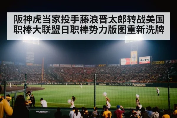 阪神虎当家投手藤浪晋太郎转战美国职棒大联盟日职棒势力版图重新洗牌