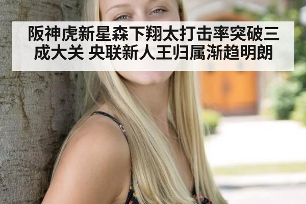 阪神虎新星森下翔太打击率突破三成大关 央联新人王归属渐趋明朗